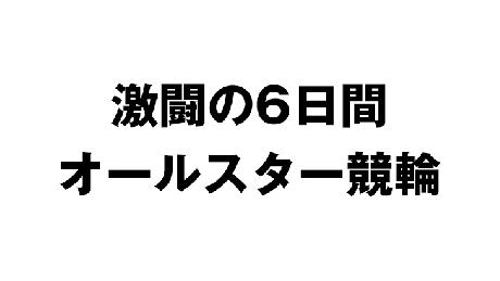 激闘の6日間／オールスター競輪