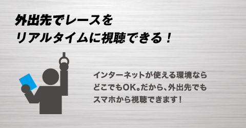 外出先でレースをリアルタイムに視聴できる！