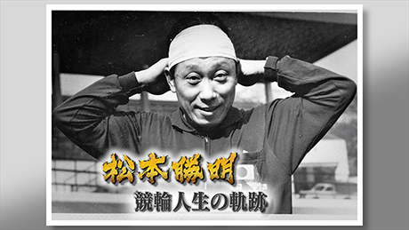 松本勝明　競輪人生の軌跡